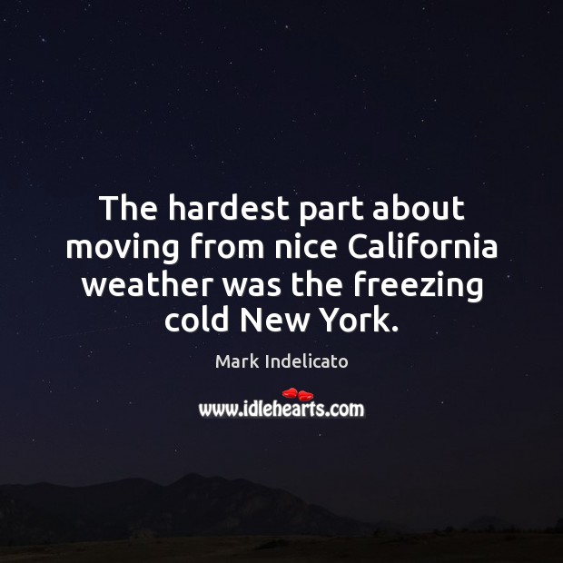 The hardest part about moving from nice California weather was the freezing cold New York. Mark Indelicato Picture Quote