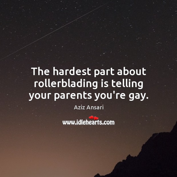 The hardest part about rollerblading is telling your parents you’re gay. Aziz Ansari Picture Quote
