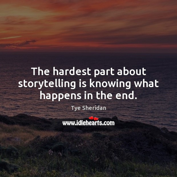 The hardest part about storytelling is knowing what happens in the end. Tye Sheridan Picture Quote