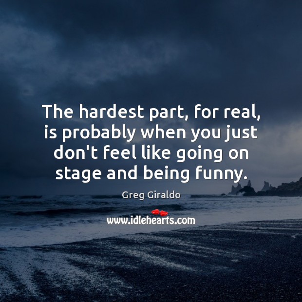 The hardest part, for real, is probably when you just don’t feel Greg Giraldo Picture Quote