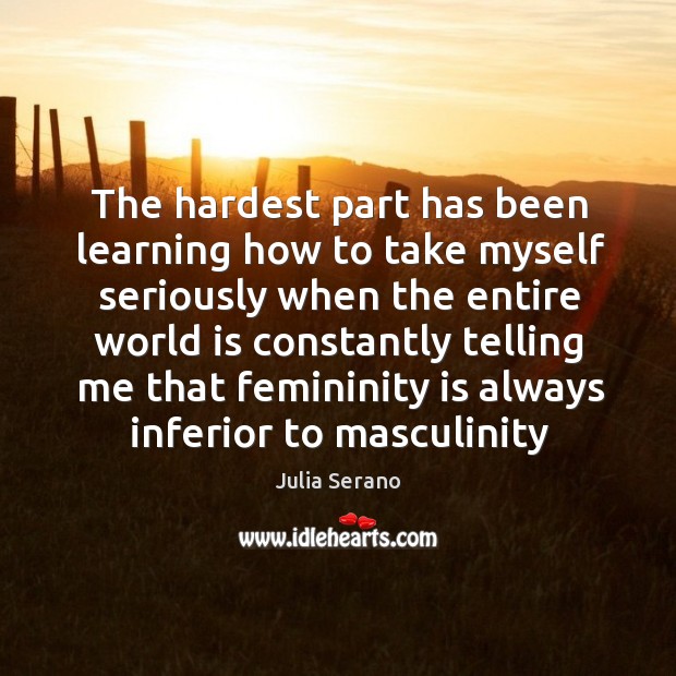The hardest part has been learning how to take myself seriously when Julia Serano Picture Quote