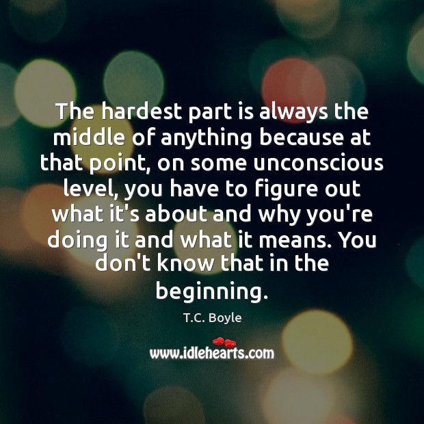 The hardest part is always the middle of anything because at that T.C. Boyle Picture Quote