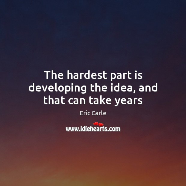 The hardest part is developing the idea, and that can take years Eric Carle Picture Quote