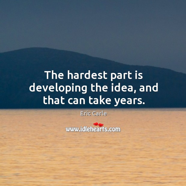 The hardest part is developing the idea, and that can take years. Eric Carle Picture Quote