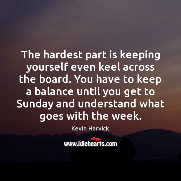 The hardest part is keeping yourself even keel across the board. You Kevin Harvick Picture Quote
