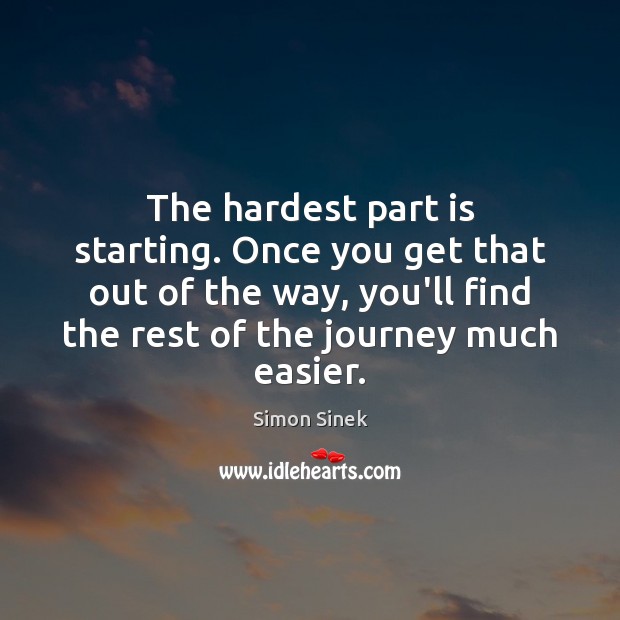 The hardest part is starting. Once you get that out of the Simon Sinek Picture Quote