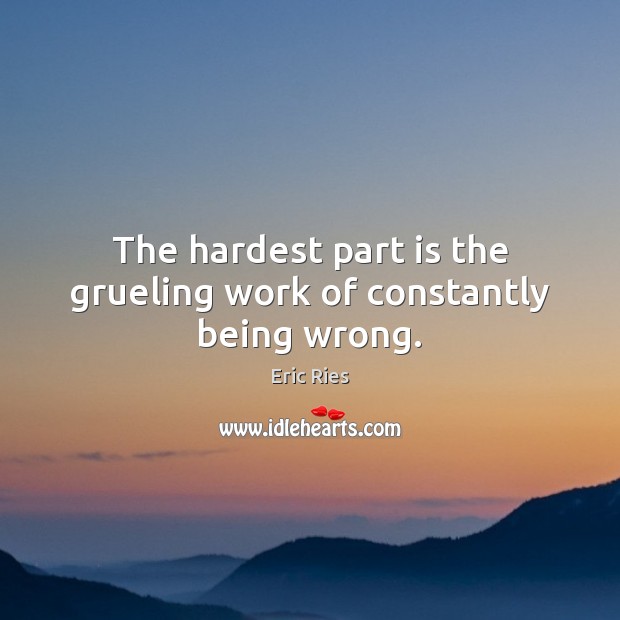 The hardest part is the grueling work of constantly being wrong. Eric Ries Picture Quote