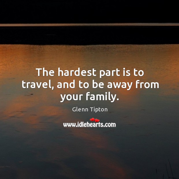 The hardest part is to travel, and to be away from your family. Glenn Tipton Picture Quote
