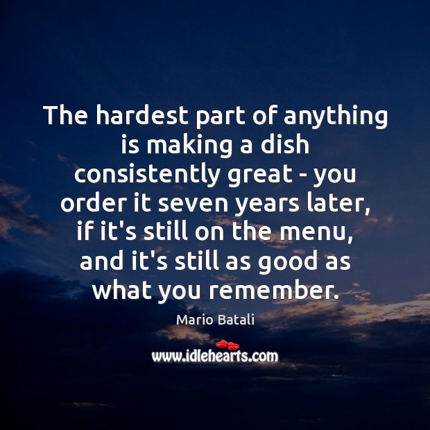 The hardest part of anything is making a dish consistently great – Mario Batali Picture Quote
