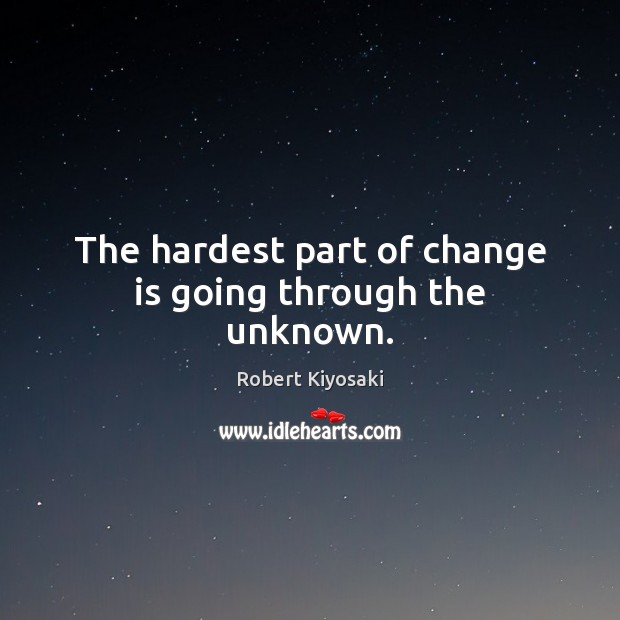 The hardest part of change is going through the unknown. Change Quotes Image