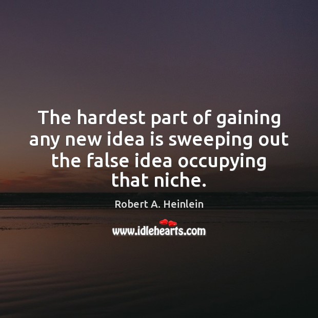 The hardest part of gaining any new idea is sweeping out the Robert A. Heinlein Picture Quote