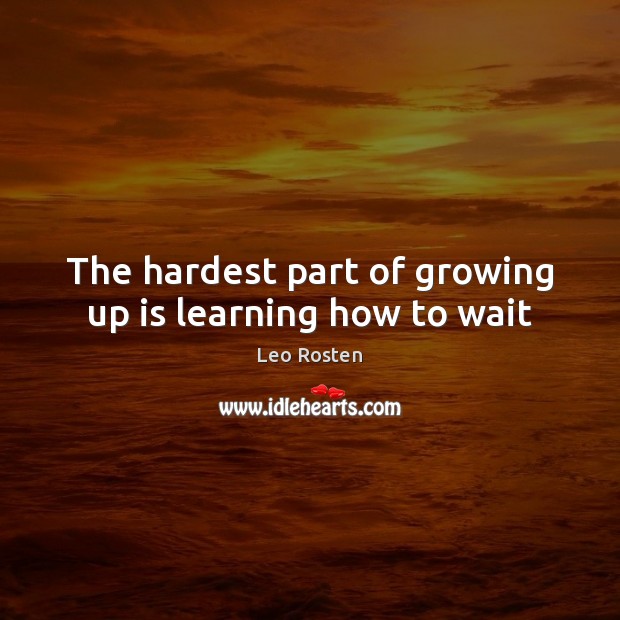 The hardest part of growing up is learning how to wait Leo Rosten Picture Quote