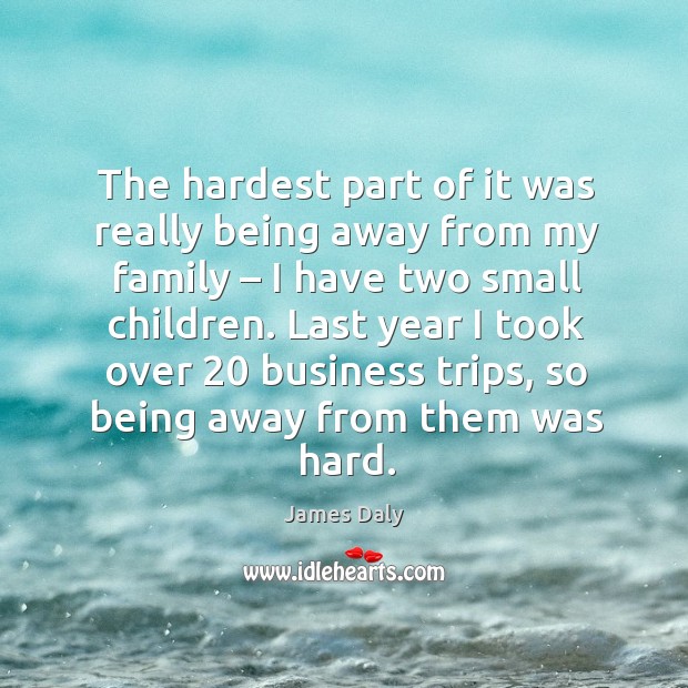 The hardest part of it was really being away from my family – I have two small children. James Daly Picture Quote