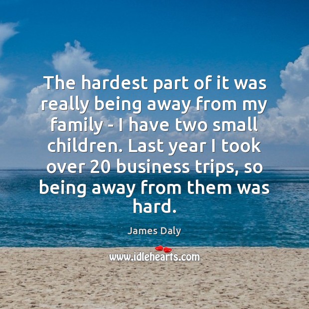 The hardest part of it was really being away from my family James Daly Picture Quote