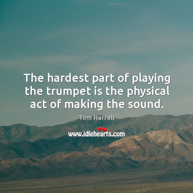 The hardest part of playing the trumpet is the physical act of making the sound. Image