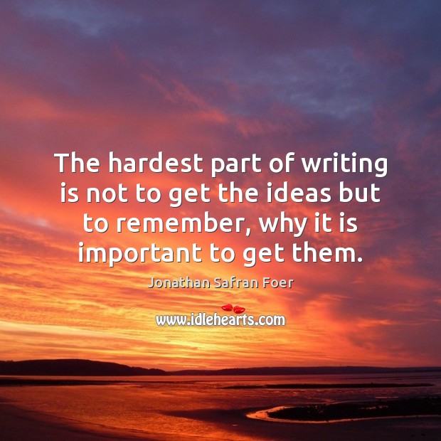 The hardest part of writing is not to get the ideas but Jonathan Safran Foer Picture Quote