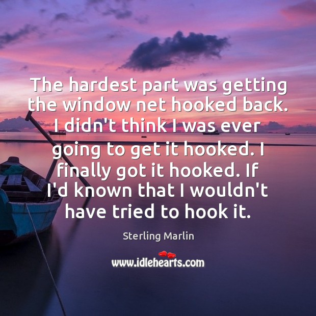 The hardest part was getting the window net hooked back. I didn’t Sterling Marlin Picture Quote