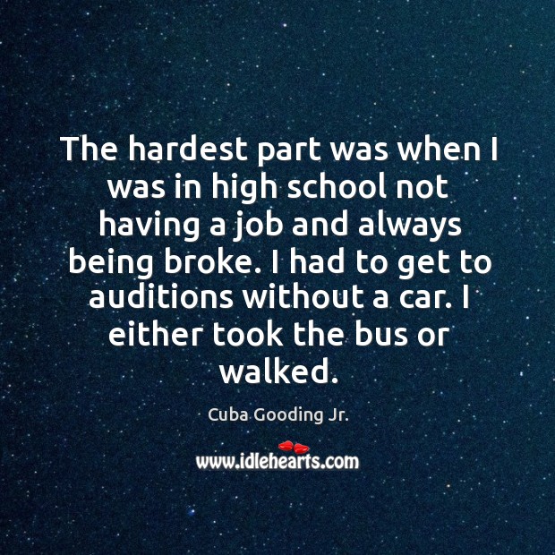 The hardest part was when I was in high school not having a job and always being broke. Cuba Gooding Jr. Picture Quote