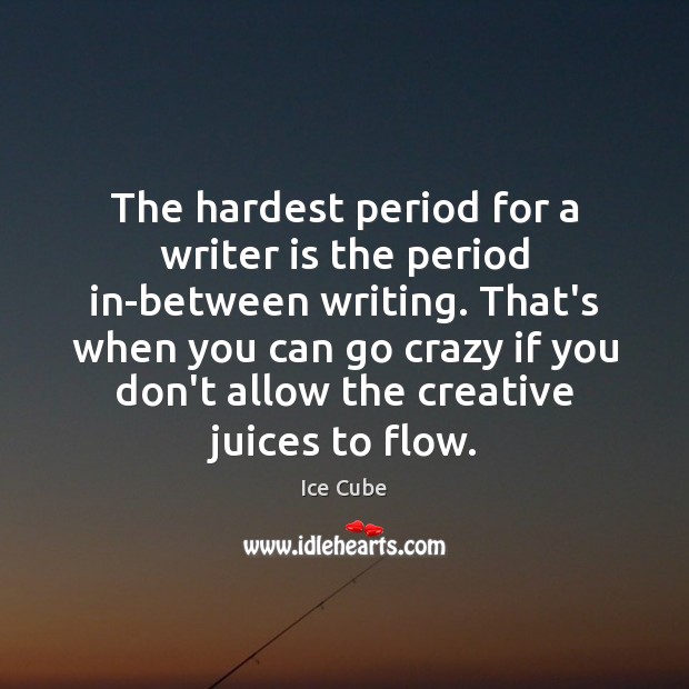 The hardest period for a writer is the period in-between writing. That’s Ice Cube Picture Quote
