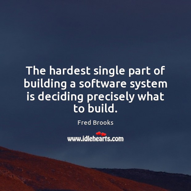 The hardest single part of building a software system is deciding precisely what to build. Fred Brooks Picture Quote