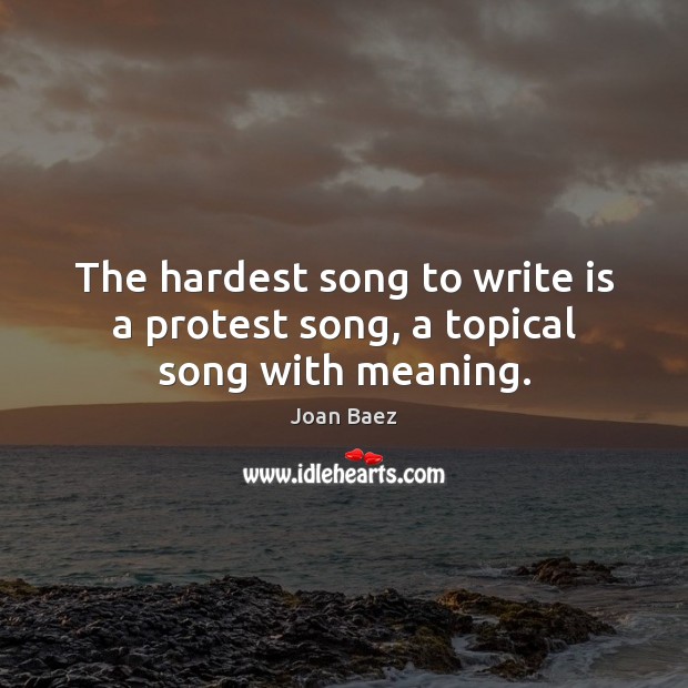 The hardest song to write is a protest song, a topical song with meaning. Joan Baez Picture Quote