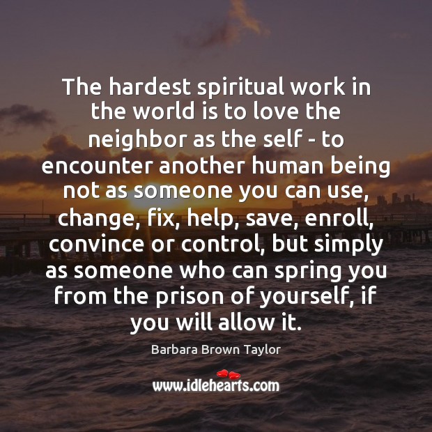 The hardest spiritual work in the world is to love the neighbor Barbara Brown Taylor Picture Quote