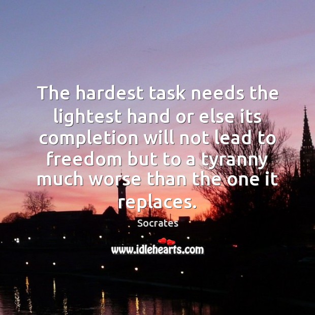 The hardest task needs the lightest hand or else its completion will Socrates Picture Quote