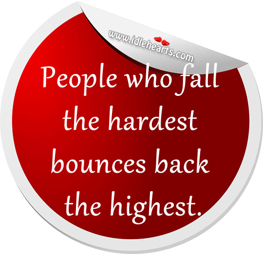 People who fall the hardest bounces back the highest. Image