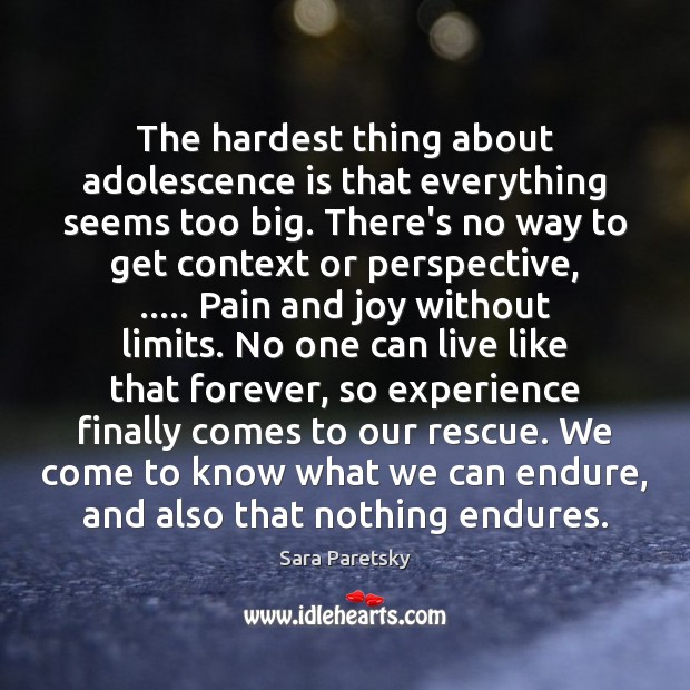The hardest thing about adolescence is that everything seems too big. There’s Sara Paretsky Picture Quote