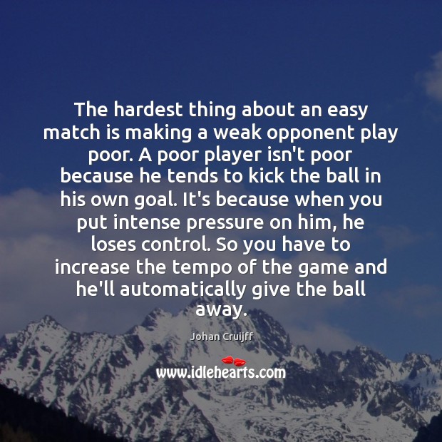 The hardest thing about an easy match is making a weak opponent Johan Cruijff Picture Quote
