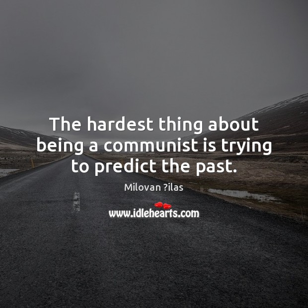 The hardest thing about being a communist is trying to predict the past. Milovan ?ilas Picture Quote