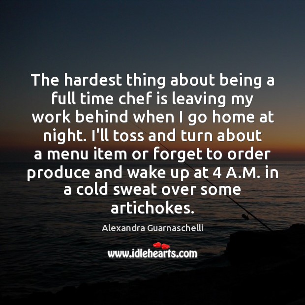 The hardest thing about being a full time chef is leaving my Alexandra Guarnaschelli Picture Quote
