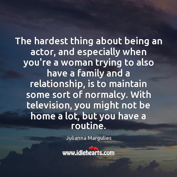 The hardest thing about being an actor, and especially when you’re a Julianna Margulies Picture Quote