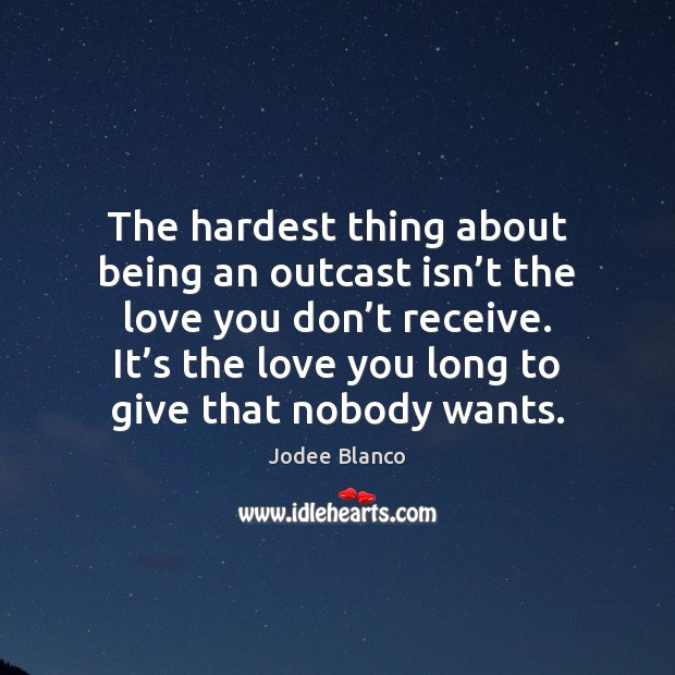 The hardest thing about being an outcast isn’t the love you Jodee Blanco Picture Quote
