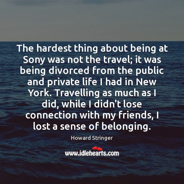 The hardest thing about being at Sony was not the travel; it Howard Stringer Picture Quote