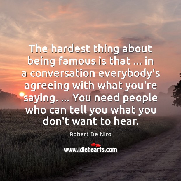 The hardest thing about being famous is that … in a conversation everybody’s Robert De Niro Picture Quote