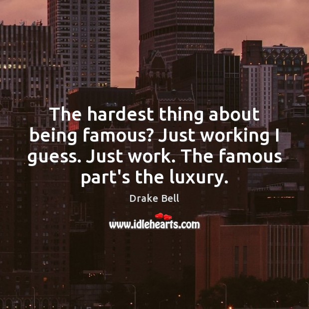 The hardest thing about being famous? Just working I guess. Just work. Drake Bell Picture Quote