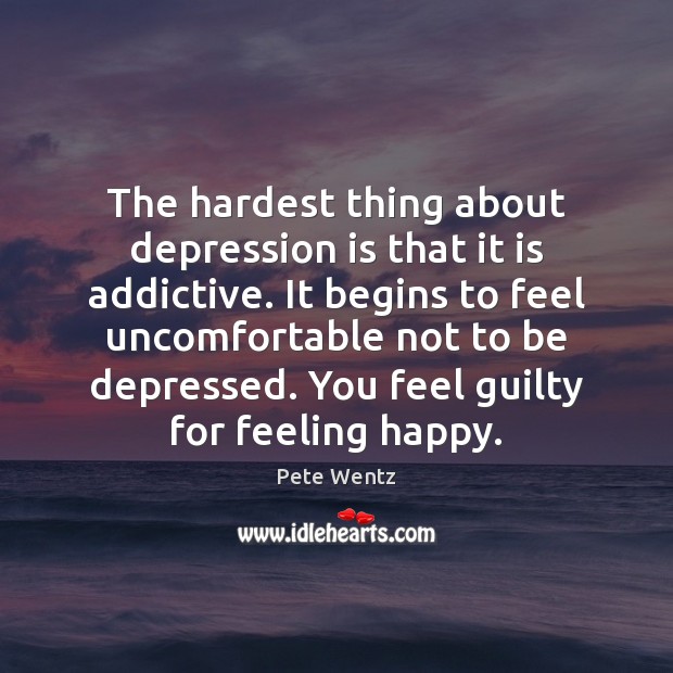 The hardest thing about depression is that it is addictive. It begins Depression Quotes Image