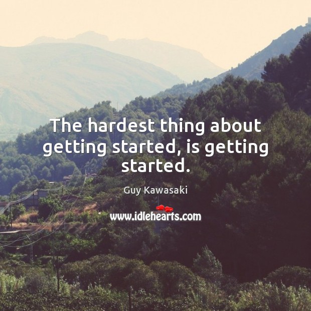 The hardest thing about getting started, is getting started. Guy Kawasaki Picture Quote
