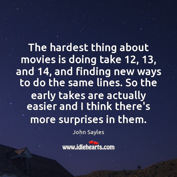 The hardest thing about movies is doing take 12, 13, and 14, and finding new Movies Quotes Image