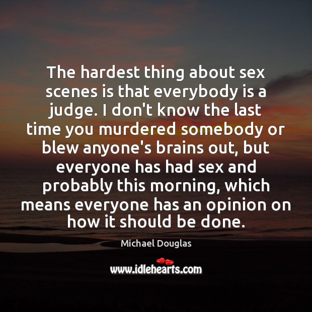 The hardest thing about sex scenes is that everybody is a judge. Michael Douglas Picture Quote