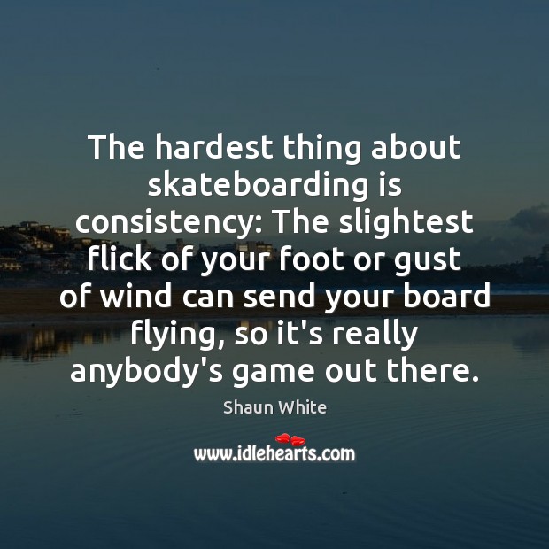 The hardest thing about skateboarding is consistency: The slightest flick of your Shaun White Picture Quote