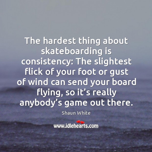 The hardest thing about skateboarding is consistency: the slightest flick of your foot or gust Shaun White Picture Quote