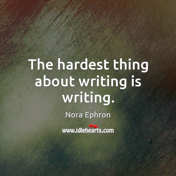 The hardest thing about writing is writing. Nora Ephron Picture Quote