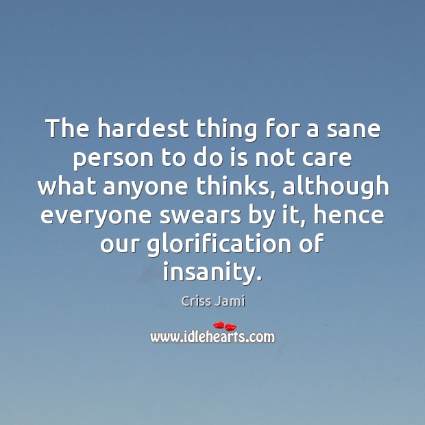 The hardest thing for a sane person to do is not care Criss Jami Picture Quote