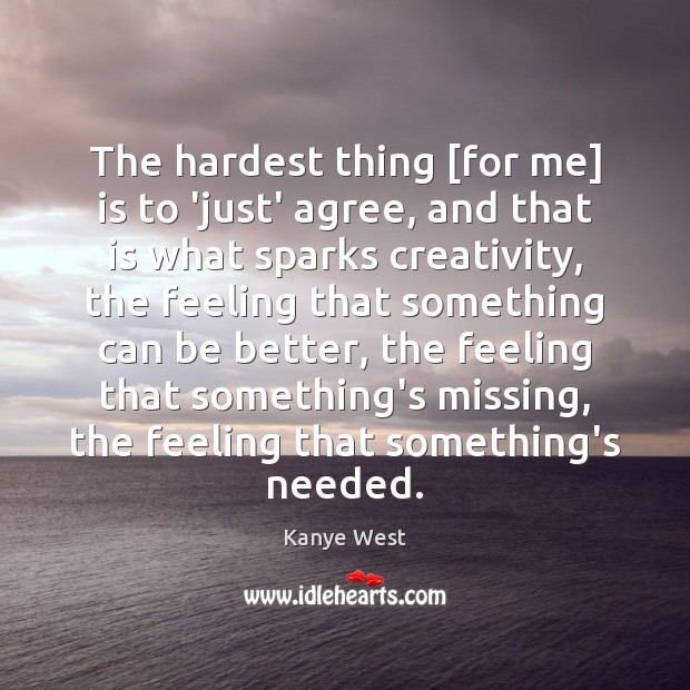 The hardest thing [for me] is to ‘just’ agree, and that is Kanye West Picture Quote