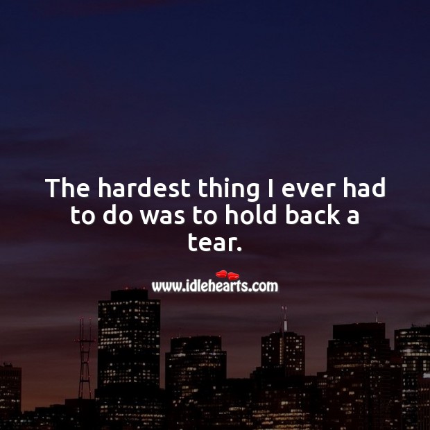 The hardest thing I ever had to do was to hold back a tear. Sad Love Quotes Image