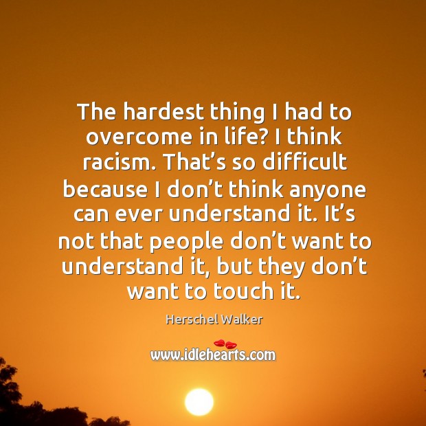 The hardest thing I had to overcome in life? I think racism. Herschel Walker Picture Quote
