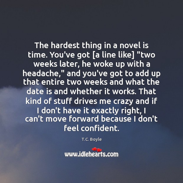 The hardest thing in a novel is time. You’ve got [a line T.C. Boyle Picture Quote