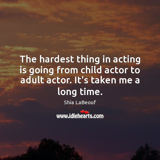 The hardest thing in acting is going from child actor to adult Shia LaBeouf Picture Quote